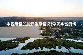 本省疫情的最新消息情况(今天本省疫情)