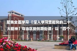 聚焦全面学习 【深入学习贯彻党的二十大精神】乌当区新创路街道：以“四个聚焦”为抓手 助推城市更新改造项目