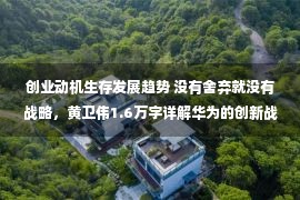 创业动机生存发展趋势 没有舍弃就没有战略，黄卫伟1.6万字详解华为的创新战略与反周期成长