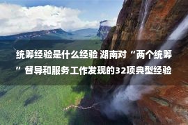 统筹经验是什么经验 湖南对“两个统筹”督导和服务工作发现的32项典型经验做法予通报表扬，长沙两项典型经验做法入选