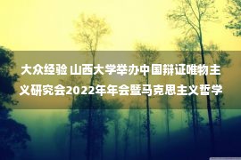 大众经验 山西大学举办中国辩证唯物主义研究会2022年年会暨马克思主义哲学中国化时代化大众化的经验、规律与前景理论研讨会 —山西站—中国教育在线