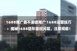 1688推广要不要做推广 1688运营技巧：揭秘1688隐形降权问题，注意规避！