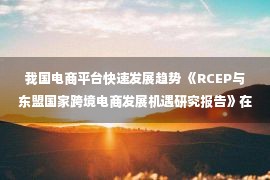 我国电商平台快速发展趋势 《RCEP与东盟国家跨境电商发展机遇研究报告》在进博会正式发布：阿里国际站等数字化平台成双向“数字化出海口”