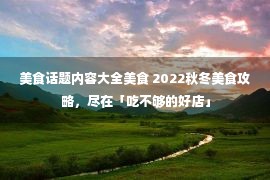 美食话题内容大全美食 2022秋冬美食攻略，尽在「吃不够的好店」