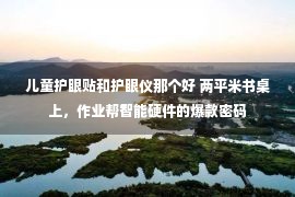 儿童护眼贴和护眼仪那个好 两平米书桌上，作业帮智能硬件的爆款密码