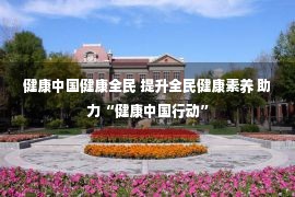 健康中国健康全民 提升全民健康素养 助力“健康中国行动”