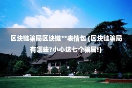 区块链骗局区块链**表情包 (区块链骗局有哪些?小心这七个骗局!)