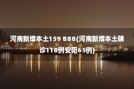 河南新增本土159 888(河南新增本土确诊118例安阳65例)