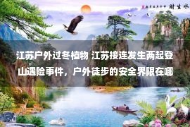 江苏户外过冬植物 江苏接连发生两起登山遇险事件，户外徒步的安全界限在哪儿？